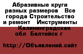 Абразивные круги разных размеров - Все города Строительство и ремонт » Инструменты   . Калининградская обл.,Балтийск г.